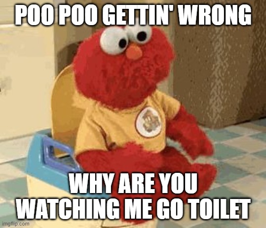 hey! | POO POO GETTIN' WRONG; WHY ARE YOU WATCHING ME GO TOILET | image tagged in elmo gif | made w/ Imgflip meme maker