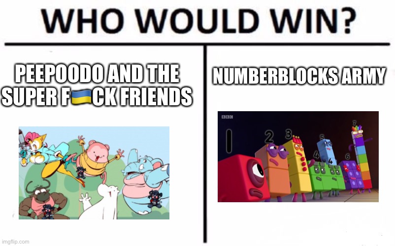 Numberblocks is the best | NUMBERBLOCKS ARMY; PEEPOODO AND THE SUPER F🇺🇦CK FRIENDS | image tagged in memes,who would win,peepoodo,numberblocks | made w/ Imgflip meme maker
