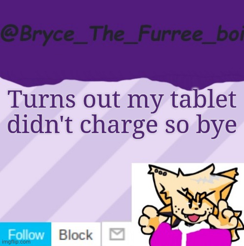 @Bryce_The_Furree_boi | Turns out my tablet didn't charge so bye | image tagged in bryce_the_furree_boi | made w/ Imgflip meme maker