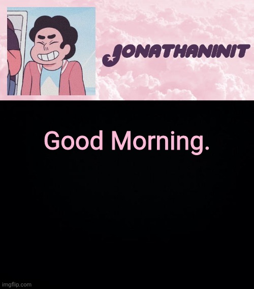 jonathaninit universe | Good Morning. | image tagged in jonathaninit universe | made w/ Imgflip meme maker