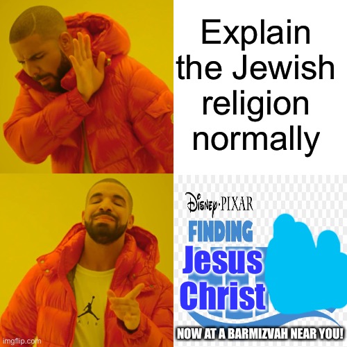 Drake Hotline Bling Meme | Explain the Jewish religion normally; Jesus Christ; NOW AT A BARMIZVAH NEAR YOU! | image tagged in memes,drake hotline bling,finding nemo,jesus christ | made w/ Imgflip meme maker