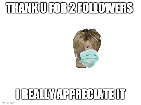 Blank White Template | THANK U FOR 2 FOLLOWERS; I REALLY APPRECIATE IT | image tagged in blank white template | made w/ Imgflip meme maker