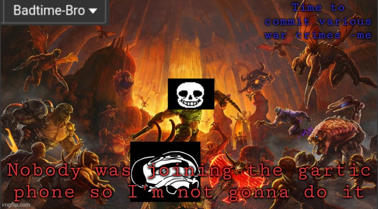 Im not really in the mood either | Nobody was joining the gartic phone so I'm not gonna do it | image tagged in badtime's doom announcement template | made w/ Imgflip meme maker