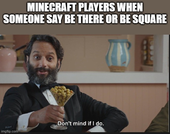 Dont mind if I do | MINECRAFT PLAYERS WHEN SOMEONE SAY BE THERE OR BE SQUARE | image tagged in dont mind if i do | made w/ Imgflip meme maker