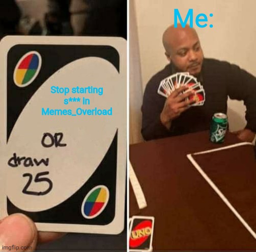 UNO Draw 25 Cards | Me:; Stop starting s*** in Memes_Overload | image tagged in never gonna give you up,never gonna let you down,never gonna run around,and desert you,xd,owo | made w/ Imgflip meme maker
