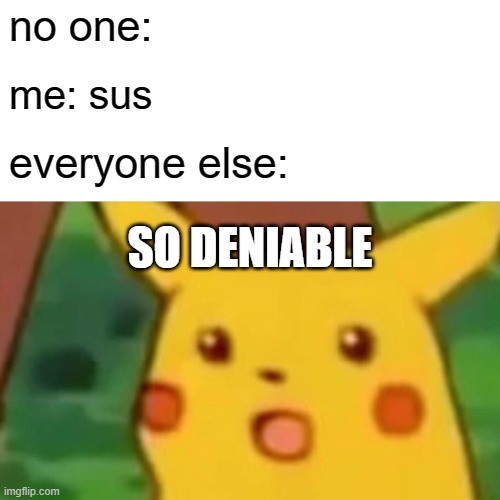 Surprised Pikachu | no one:; me: sus; everyone else:; SO DENIABLE | image tagged in memes,surprised pikachu | made w/ Imgflip meme maker