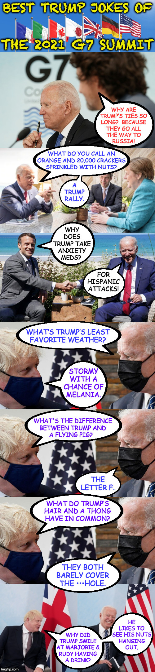 You know they did  ( : | WHAT DO TRUMP’S
HAIR AND A THONG
HAVE IN COMMON? THEY BOTH
BARELY COVER
THE •••HOLE. HE
LIKES TO
SEE HIS NUTS
HANGING
OUT. WHY DID
TRUMP SMILE
AT MARJORIE &
RUDY HAVING
A DRINK? | image tagged in memes,g7 summit,trump jokes,you know they did,i'm starting to like this boris,deez nuts | made w/ Imgflip meme maker