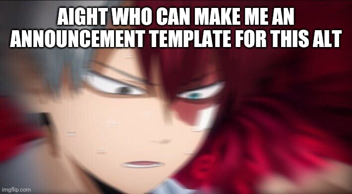 Nobody? Ok... | AIGHT WHO CAN MAKE ME AN ANNOUNCEMENT TEMPLATE FOR THIS ALT | image tagged in todoroki thinking | made w/ Imgflip meme maker