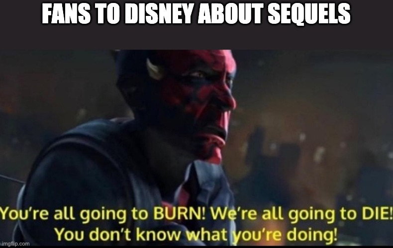 we're all going to die | FANS TO DISNEY ABOUT SEQUELS | image tagged in we're all going to die,disney,star wars | made w/ Imgflip meme maker