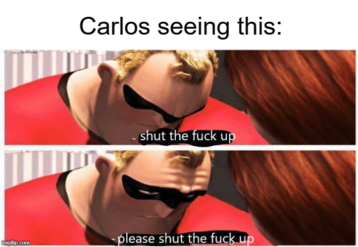shut up, please shut up | Carlos seeing this: | image tagged in shut up please shut up | made w/ Imgflip meme maker