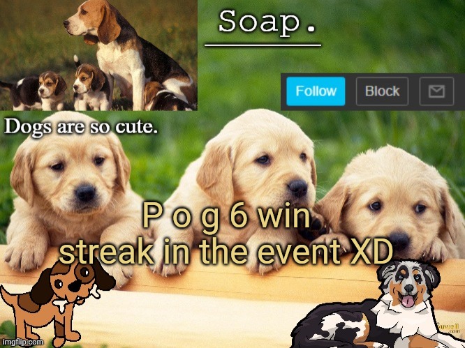 Soap doggo temp | P o g 6 win streak in the event XD | image tagged in soap doggo temp ty yachi | made w/ Imgflip meme maker