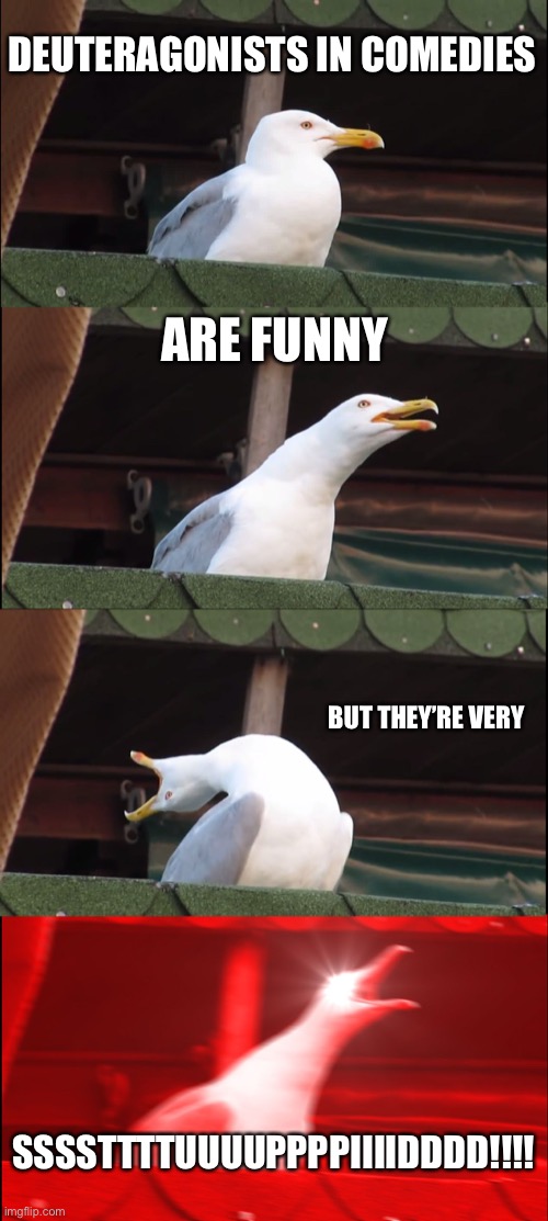 Inhaling Seagull Meme | DEUTERAGONISTS IN COMEDIES; ARE FUNNY; BUT THEY’RE VERY; SSSSTTTTUUUUPPPPIIIIDDDD!!!! | image tagged in memes,inhaling seagull,deuteragonists,comedies,comedy | made w/ Imgflip meme maker