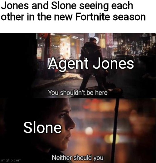 Haha funni | Jones and Slone seeing each other in the new Fortnite season; Agent Jones; Slone | image tagged in you shouldn't be here neither should you,oh wow are you actually reading these tags | made w/ Imgflip meme maker