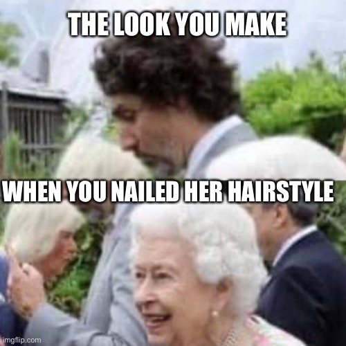 Trudeau and his masters | THE LOOK YOU MAKE; WHEN YOU NAILED HER HAIRSTYLE | image tagged in trudeau and his masters | made w/ Imgflip meme maker