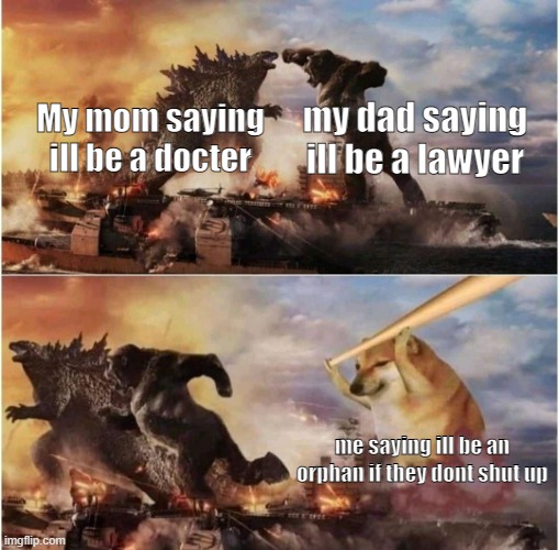 tis true | my dad saying ill be a lawyer; My mom saying ill be a docter; me saying ill be an orphan if they dont shut up | image tagged in kong godzilla doge | made w/ Imgflip meme maker