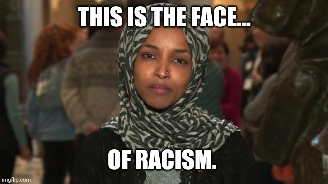 Doesn't get more racist than Ilahn Omar. | THIS IS THE FACE... OF RACISM. | image tagged in memes | made w/ Imgflip meme maker