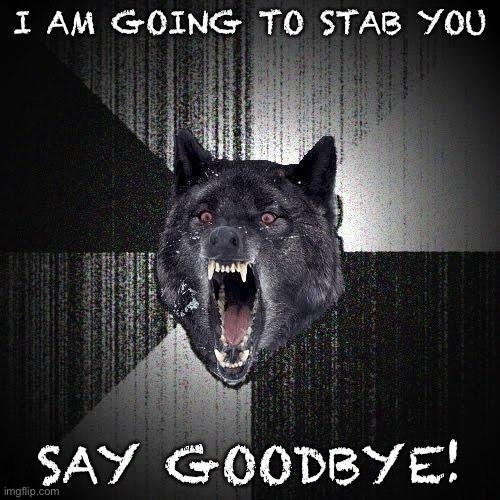 Please add this is Animeme | I AM GOING TO STAB YOU; SAY GOODBYE! | image tagged in memes,insanity wolf | made w/ Imgflip meme maker