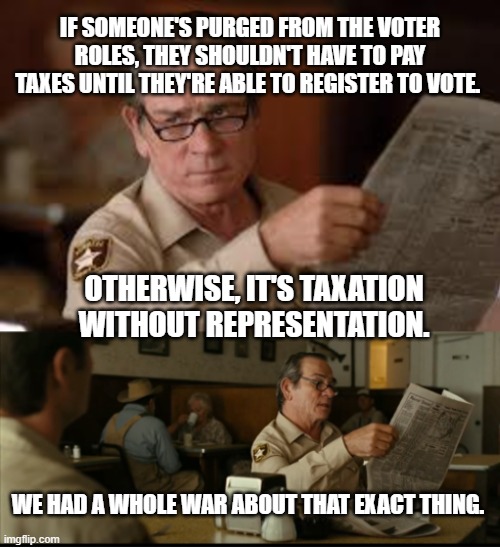 Tommy Explains | IF SOMEONE'S PURGED FROM THE VOTER ROLES, THEY SHOULDN'T HAVE TO PAY TAXES UNTIL THEY'RE ABLE TO REGISTER TO VOTE. OTHERWISE, IT'S TAXATION WITHOUT REPRESENTATION. WE HAD A WHOLE WAR ABOUT THAT EXACT THING. | image tagged in tommy explains | made w/ Imgflip meme maker