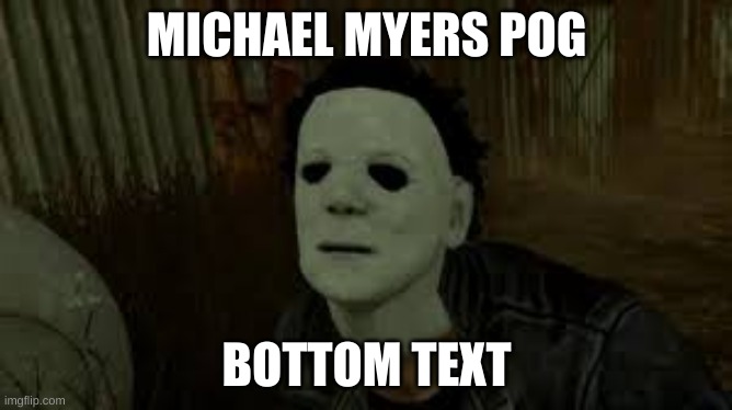 Dead By Daylight | MICHAEL MYERS POG; BOTTOM TEXT | image tagged in dead by daylight | made w/ Imgflip meme maker