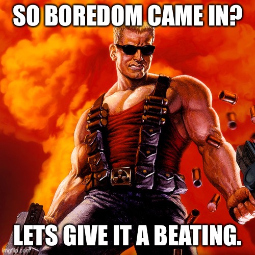 Duke Nukem | SO BOREDOM CAME IN? LETS GIVE IT A BEATING. | image tagged in duke nukem | made w/ Imgflip meme maker