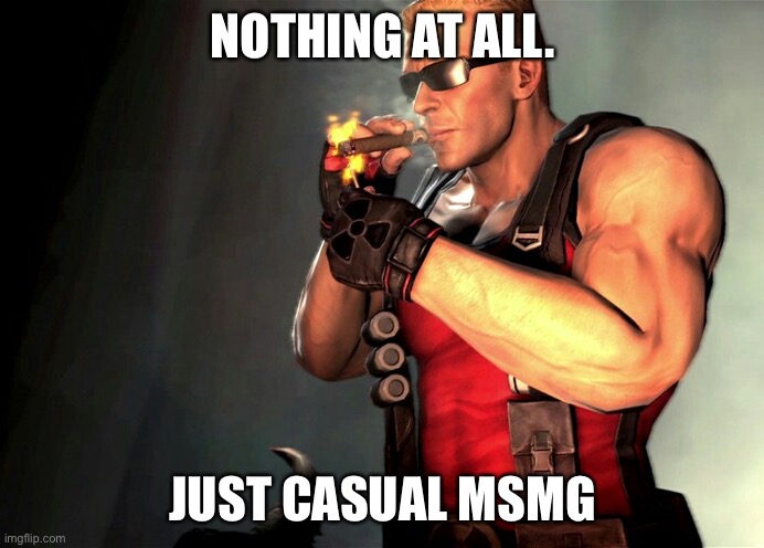 Duke Nukem | NOTHING AT ALL. JUST CASUAL MSMG | image tagged in duke nukem | made w/ Imgflip meme maker