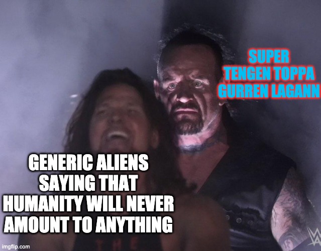 undertaker | SUPER TENGEN TOPPA GURREN LAGANN; GENERIC ALIENS SAYING THAT HUMANITY WILL NEVER AMOUNT TO ANYTHING | image tagged in undertaker,anime | made w/ Imgflip meme maker