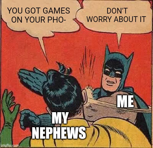 Batman Slapping Robin Meme | YOU GOT GAMES ON YOUR PHO-; DON'T WORRY ABOUT IT; ME; MY NEPHEWS | image tagged in memes,batman slapping robin | made w/ Imgflip meme maker