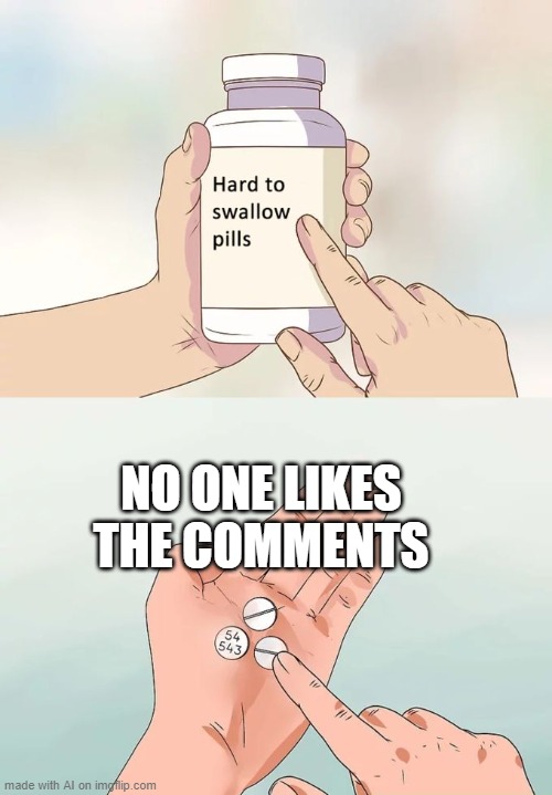 Hard To Swallow Pills | NO ONE LIKES THE COMMENTS | image tagged in memes,hard to swallow pills | made w/ Imgflip meme maker