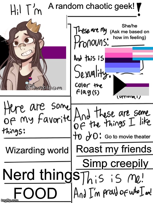 Lgbtq stream account profile | A random chaotic geek! She/he
(Ask me based on how im feeling); Go to movie theater; Wizarding world; Roast my friends; Simp creepily; Nerd things; FOOD | image tagged in lgbtq stream account profile | made w/ Imgflip meme maker