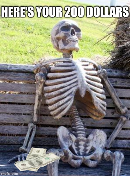 Waiting Skeleton Meme | HERE'S YOUR 200 DOLLARS | image tagged in memes,waiting skeleton | made w/ Imgflip meme maker