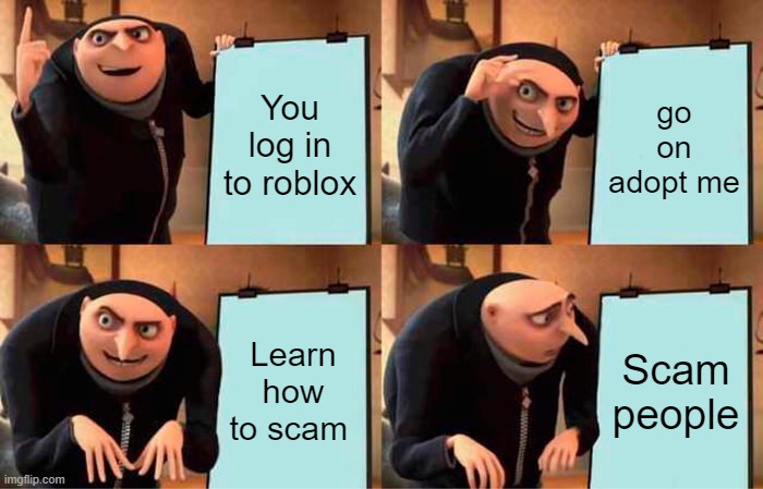 Scammers scam small children | You log in to roblox; go on adopt me; Learn how to scam; Scam people | image tagged in memes,gru's plan,roblox,adopt me,scammer | made w/ Imgflip meme maker