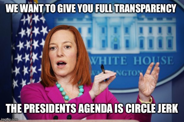 I'll Have to Circle Back | WE WANT TO GIVE YOU FULL TRANSPARENCY; THE PRESIDENTS AGENDA IS CIRCLE JERK | image tagged in i'll have to circle back | made w/ Imgflip meme maker