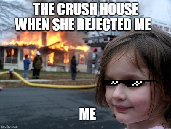 Disaster Girl | THE CRUSH HOUSE WHEN SHE REJECTED ME; ME | image tagged in memes,disaster girl | made w/ Imgflip meme maker