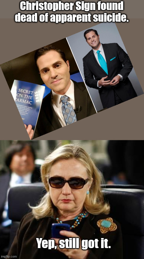 Reporter who broke the Clinton/Lynch tarmac story. | Christopher Sign found dead of apparent suicide. Yep, still got it. | image tagged in memes,hillary clinton cellphone | made w/ Imgflip meme maker