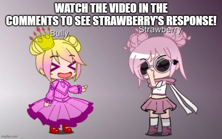 Link in the comments. Obviously. | WATCH THE VIDEO IN THE COMMENTS TO SEE STRAWBERRY'S RESPONSE! | made w/ Imgflip meme maker