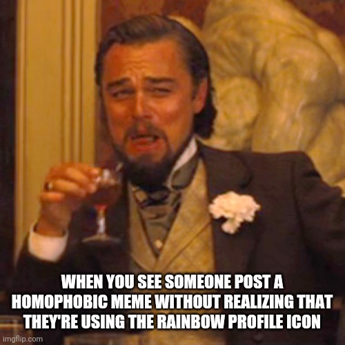 Nobody tell them | WHEN YOU SEE SOMEONE POST A HOMOPHOBIC MEME WITHOUT REALIZING THAT THEY'RE USING THE RAINBOW PROFILE ICON | image tagged in memes,laughing leo | made w/ Imgflip meme maker