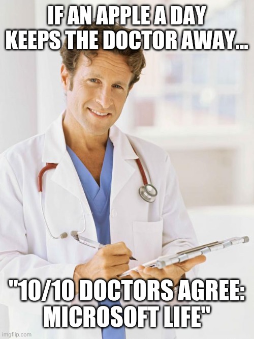 Doctor | IF AN APPLE A DAY KEEPS THE DOCTOR AWAY... "10/10 DOCTORS AGREE:
MICROSOFT LIFE" | image tagged in doctor | made w/ Imgflip meme maker