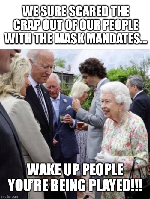 No mask. No problem | WE SURE SCARED THE CRAP OUT OF OUR PEOPLE WITH THE MASK MANDATES... WAKE UP PEOPLE YOU’RE BEING PLAYED!!! | image tagged in exposed bs at g7 - no masks | made w/ Imgflip meme maker