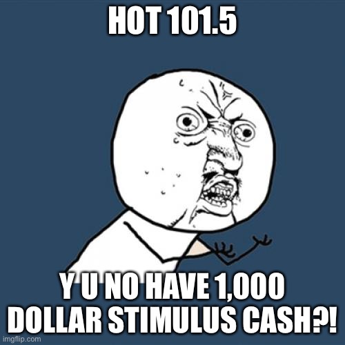 Y U No | HOT 101.5; Y U NO HAVE 1,000 DOLLAR STIMULUS CASH?! | image tagged in memes,y u no | made w/ Imgflip meme maker