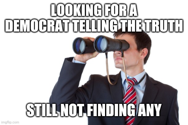 Binoculars | LOOKING FOR A DEMOCRAT TELLING THE TRUTH STILL NOT FINDING ANY | image tagged in binoculars | made w/ Imgflip meme maker
