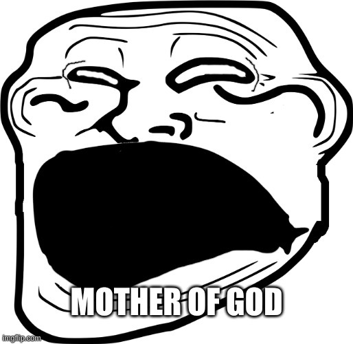 trollface MOTHER OF GOD- | image tagged in trollface mother of god- | made w/ Imgflip meme maker