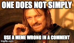 One Does Not Simply Meme | ONE DOES NOT SIMPLY USE A MEME WRONG IN A COMMENT | image tagged in memes,one does not simply | made w/ Imgflip meme maker