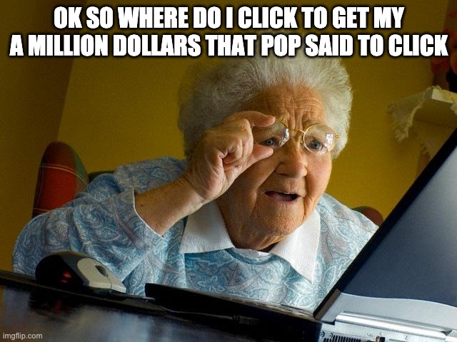 Grandma Finds The Internet Meme | OK SO WHERE DO I CLICK TO GET MY A MILLION DOLLARS THAT POP SAID TO CLICK | image tagged in memes,grandma finds the internet | made w/ Imgflip meme maker