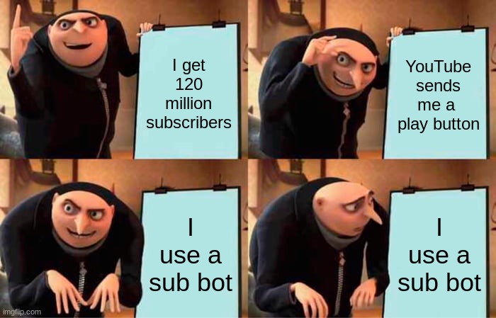 Gru's Plan Meme | I get 120 million subscribers; YouTube sends me a  play button; I use a sub bot; I use a sub bot | image tagged in memes,gru's plan | made w/ Imgflip meme maker