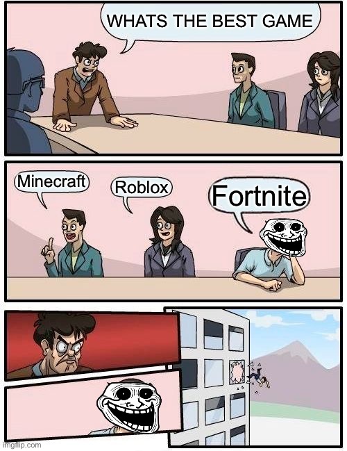 Boardroom Meeting Suggestion | WHATS THE BEST GAME; Minecraft; Roblox; Fortnite | image tagged in memes,boardroom meeting suggestion,minecraft,roblox,fortnite,video games | made w/ Imgflip meme maker