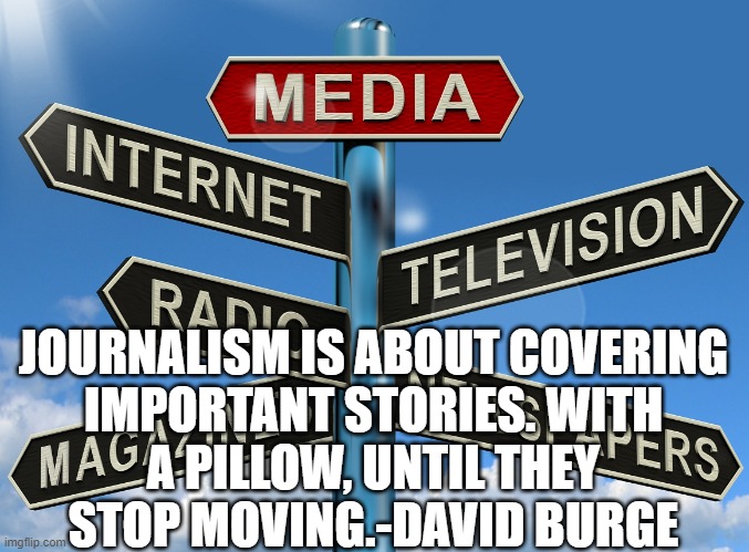 journalism? | JOURNALISM IS ABOUT COVERING IMPORTANT STORIES. WITH A PILLOW, UNTIL THEY STOP MOVING.-DAVID BURGE | image tagged in douchebag journalists | made w/ Imgflip meme maker