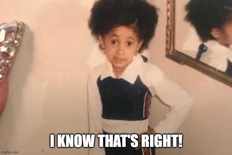 Young Cardi B Meme | I KNOW THAT'S RIGHT! | image tagged in memes,young cardi b | made w/ Imgflip meme maker