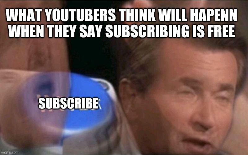 Invest | WHAT YOUTUBERS THINK WILL HAPENN WHEN THEY SAY SUBSCRIBING IS FREE; SUBSCRIBE | image tagged in invest | made w/ Imgflip meme maker