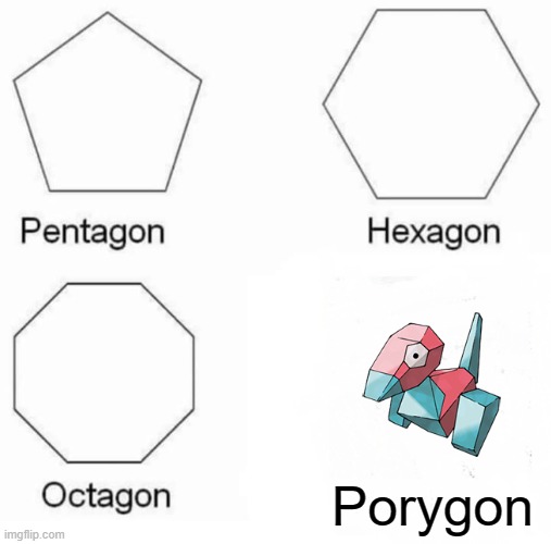 Porygon | Porygon | image tagged in memes,pentagon hexagon octagon,pokemon,porygon | made w/ Imgflip meme maker