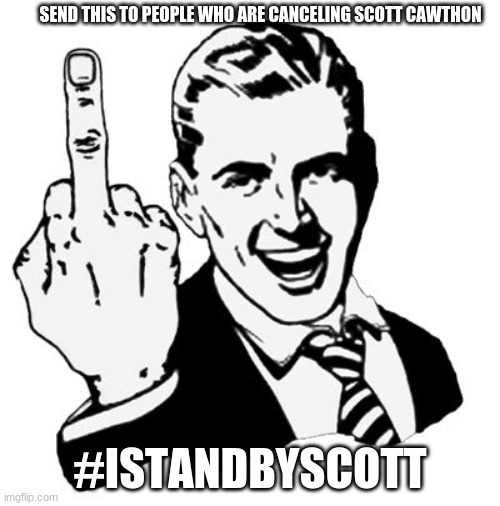 #Istandbyscott | SEND THIS TO PEOPLE WHO ARE CANCELING SCOTT CAWTHON; #ISTANDBYSCOTT | image tagged in memes,1950s middle finger,istandbyscott | made w/ Imgflip meme maker